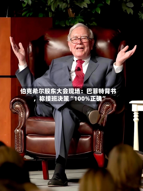 伯克希尔股东大会现场：巴菲特背书	，称接班决策“100%正确	”-第2张图片