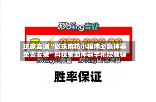 玩家实测“微乐麻将小程序必赢神器免费安装	”科技辅助神器手机版教程-第3张图片
