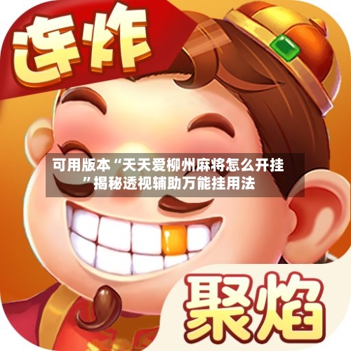可用版本“天天爱柳州麻将怎么开挂	”揭秘透视辅助万能挂用法-第2张图片