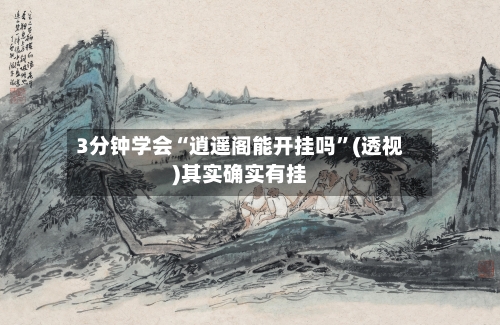 3分钟学会“逍遥阁能开挂吗”(透视)其实确实有挂