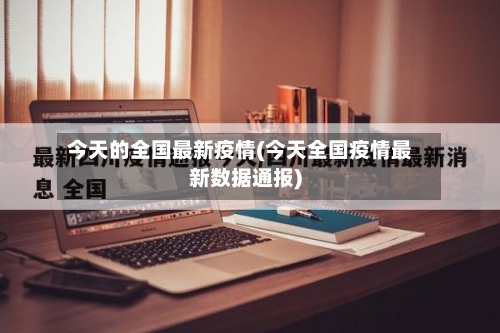 今天的全国最新疫情(今天全国疫情最新数据通报)