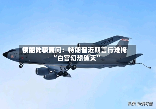 伊朗比较高领袖外事顾问：特朗普近期言行难掩“白宫幻想破灭”-第2张图片