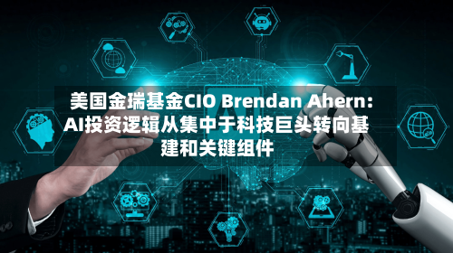 美国金瑞基金CIO Brendan Ahern: AI投资逻辑从集中于科技巨头转向基建和关键组件-第2张图片