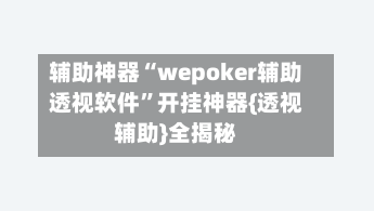 辅助神器“wepoker辅助透视软件	”开挂神器{透视辅助}全揭秘-第2张图片