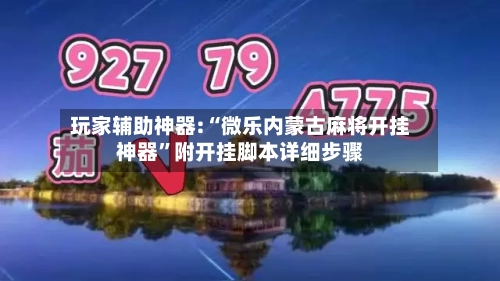 玩家辅助神器:“微乐内蒙古麻将开挂神器”附开挂脚本详细步骤