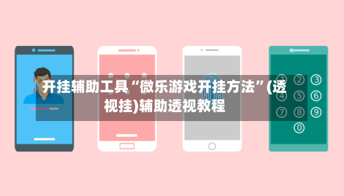 开挂辅助工具“微乐游戏开挂方法	”(透视挂)辅助透视教程-第2张图片
