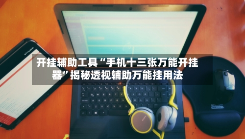 开挂辅助工具“手机十三张万能开挂器”揭秘透视辅助万能挂用法