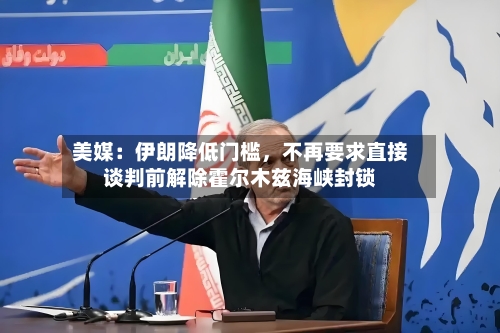 美媒：伊朗降低门槛，不再要求直接谈判前解除霍尔木兹海峡封锁-第2张图片