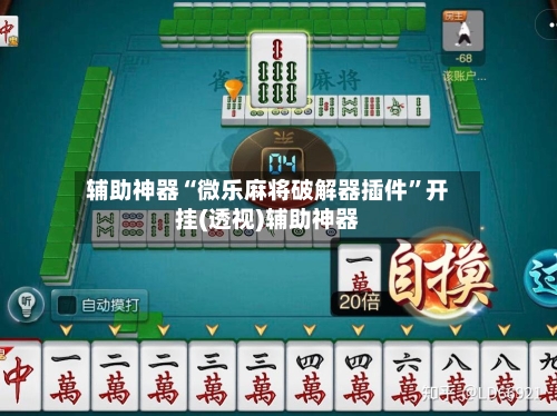 辅助神器“微乐麻将破解器插件	”开挂(透视)辅助神器-第2张图片