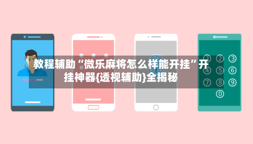教程辅助“微乐麻将怎么样能开挂”开挂神器{透视辅助}全揭秘