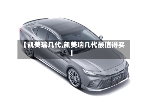 【凯美瑞几代,凯美瑞几代最值得买】-第2张图片