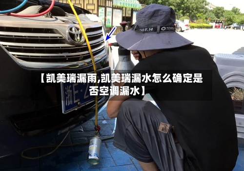 【凯美瑞漏雨,凯美瑞漏水怎么确定是否空调漏水】