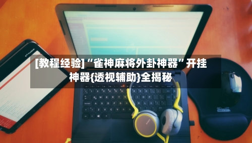 [教程经验]“雀神麻将外卦神器”开挂神器{透视辅助}全揭秘-第2张图片