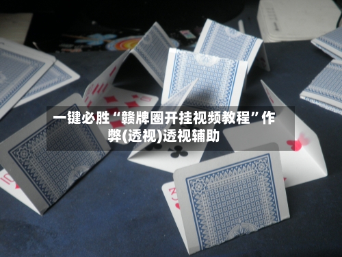 一键必胜“赣牌圈开挂视频教程”作弊(透视)透视辅助