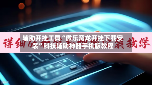 辅助开挂工具“微乐窝龙开挂下载安装”科技辅助神器手机版教程-第3张图片