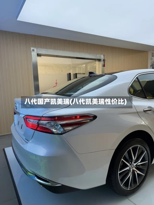 八代国产凯美瑞(八代凯美瑞性价比)
