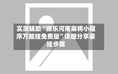 实测辅助“微乐河南麻将小程序万能挂免费版”详细分享装挂步骤