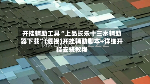 开挂辅助工具“上品长乐十三水辅助器下载”(透视)开挂辅助脚本+详细开挂安装教程-第3张图片