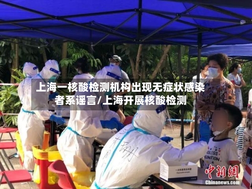 上海一核酸检测机构出现无症状感染者系谣言/上海开展核酸检测-第2张图片
