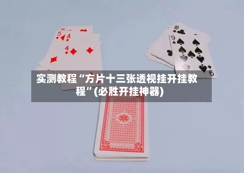 实测教程“方片十三张透视挂开挂教程”(必胜开挂神器)