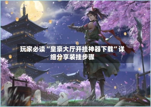 玩家必读“皇豪大厅开挂神器下载”详细分享装挂步骤-第2张图片