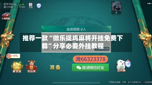 推荐一款“微乐捉鸡麻将开挂免费下载”分享必要外挂教程