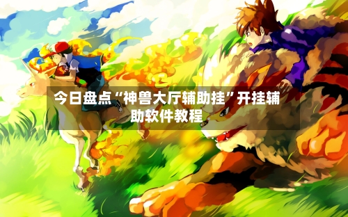 今日盘点“神兽大厅辅助挂”开挂辅助软件教程-第2张图片