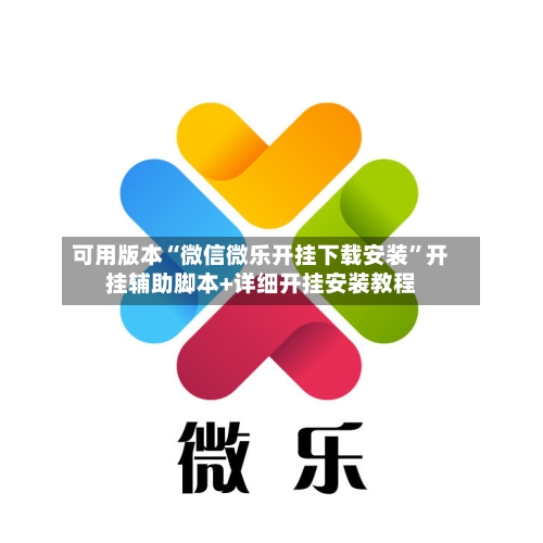可用版本“微信微乐开挂下载安装”开挂辅助脚本+详细开挂安装教程-第2张图片