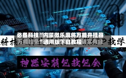必备科技“内蒙微乐麻将万能开挂器”通用版下载教程-第2张图片