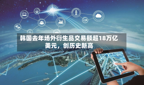 韩国去年场外衍生品交易额超18万亿美元，创历史新高