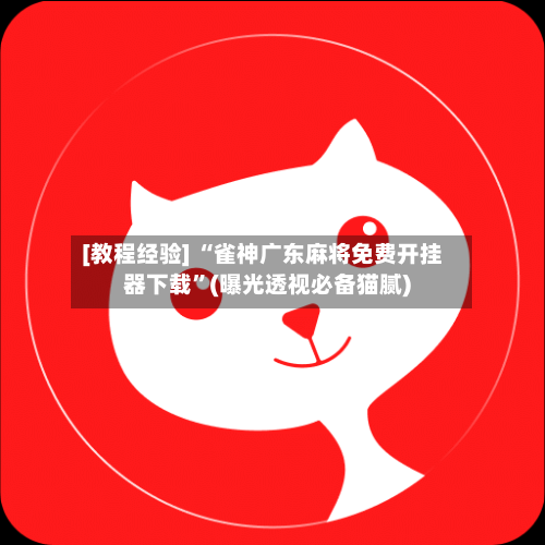 [教程经验] “雀神广东麻将免费开挂器下载”(曝光透视必备猫腻)-第2张图片