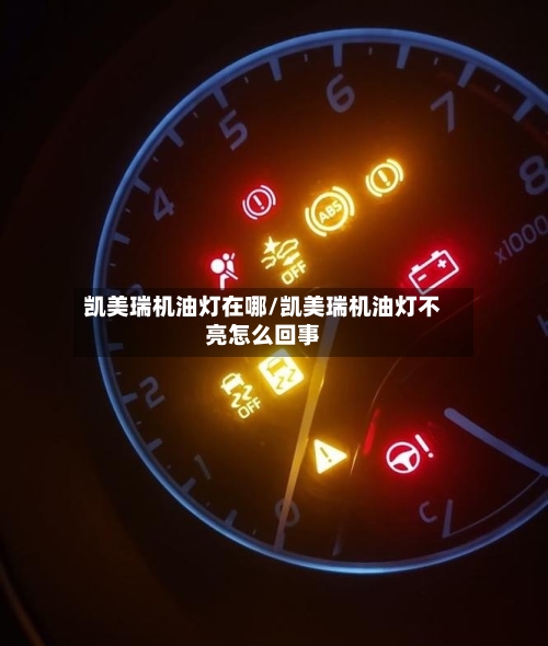 凯美瑞机油灯在哪/凯美瑞机油灯不亮怎么回事