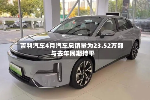 吉利汽车4月汽车总销量为23.52万部 与去年同期持平