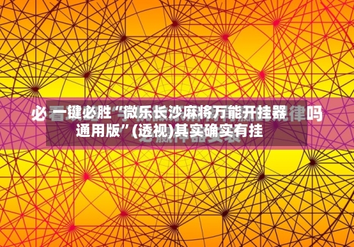 一键必胜“微乐长沙麻将万能开挂器通用版”(透视)其实确实有挂-第3张图片