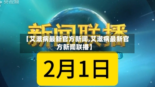 【艾滋病最新官方新闻,艾滋病最新官方新闻联播】