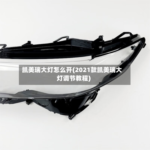 凯美瑞大灯怎么开(2021款凯美瑞大灯调节教程)