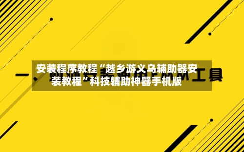 安装程序教程“越乡游义乌辅助器安装教程	”科技辅助神器手机版-第2张图片
