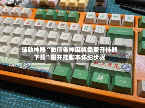 辅助神器“微信雀神麻将免费开挂器下载”附开挂脚本详细步骤