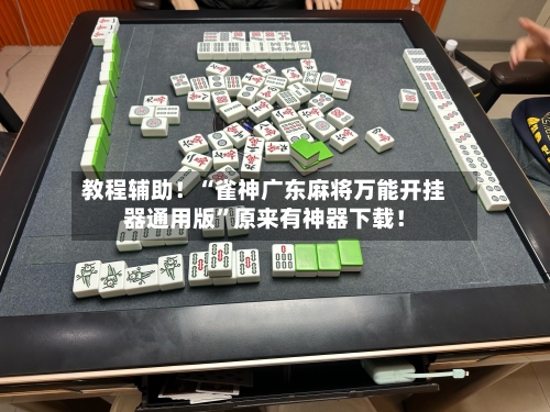 教程辅助！“雀神广东麻将万能开挂器通用版	”原来有神器下载！-第2张图片