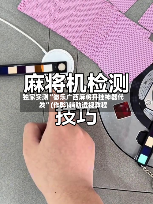 独家实测“微乐广西麻将开挂神器代发”(作弊)辅助透视教程-第2张图片