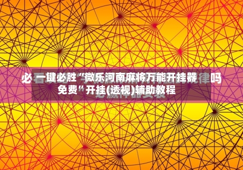一键必胜“微乐河南麻将万能开挂器免费”开挂(透视)辅助教程