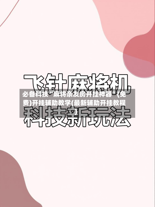 必备科技“麻将亲友房开挂神器”(免费)开挂辅助教学(最新辅助开挂教程)-第2张图片