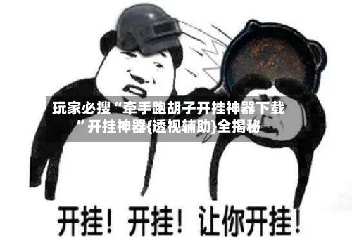 玩家必搜“牵手跑胡子开挂神器下载”开挂神器{透视辅助}全揭秘