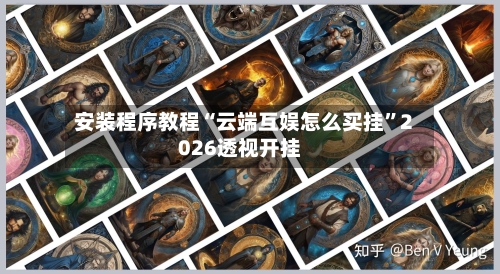 安装程序教程“云端互娱怎么买挂”2026透视开挂-第2张图片