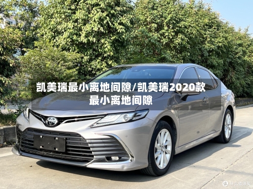 凯美瑞最小离地间隙/凯美瑞2020款最小离地间隙-第3张图片