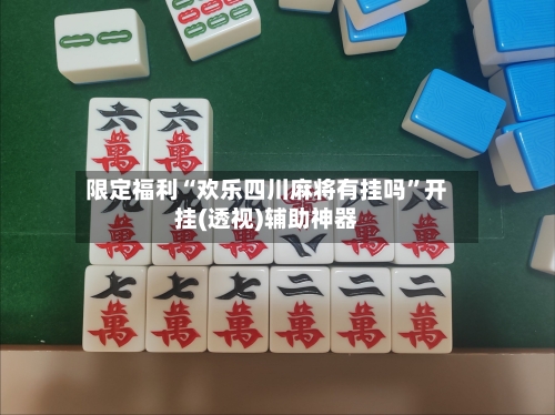 限定福利“欢乐四川麻将有挂吗”开挂(透视)辅助神器-第3张图片