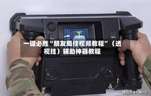 一键必胜“朋友局挂视频教程	”（透视挂）辅助神器教程-第2张图片