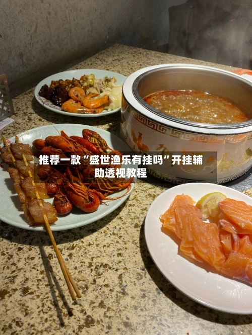 推荐一款“盛世渔乐有挂吗”开挂辅助透视教程-第2张图片