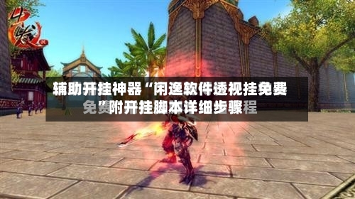 辅助开挂神器“闲逸软件透视挂免费”附开挂脚本详细步骤-第2张图片