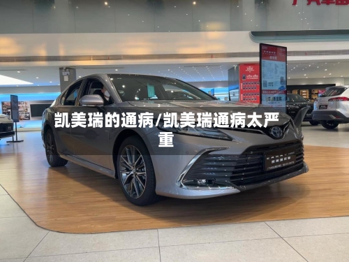 凯美瑞的通病/凯美瑞通病太严重